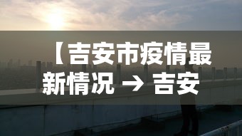 【吉安市疫情最新情况 → 吉安地区疫情情况】