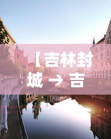 【吉林封城 → 吉林封城是哪个城市】