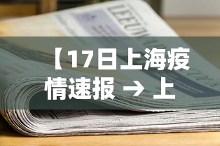 【17日上海疫情速报 → 上海17日新增病例】 【17日上海疫情速报 → 上海17日新增病例】