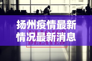 扬州疫情最新情况最新消息今天 · 扬州疫情最新情况最新消息轨迹