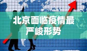 北京面临疫情最严峻形势 北京面临疫情最严峻形势