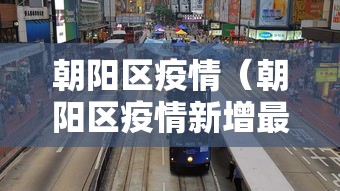 朝阳区疫情(朝阳区疫情新增最新情况) 朝阳区疫情(朝阳区疫情新增最新情况)