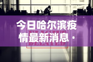 今日哈尔滨疫情最新消息 · 今日疫情哈尔滨最新消息新增病例