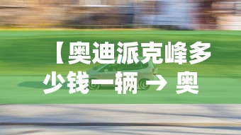 【奥迪派克峰多少钱一辆 → 奥迪suv最低价多少钱一辆】 【奥迪派克峰多少钱一辆 → 奥迪suv最低价多少钱一辆】