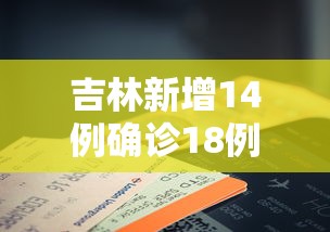 吉林新增14例确诊18例无症状 · 吉林新增30例本地确诊 17例无症状