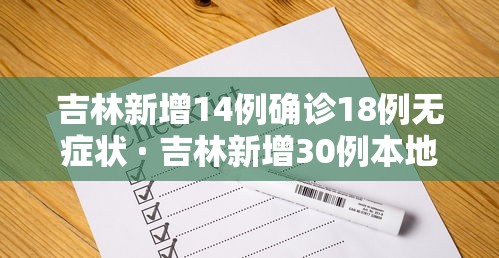 吉林新增14例确诊18例无症状 · 吉林新增30例本地确诊 17例无症状 吉林新增14例确诊18例无症状 · 吉林新增30例本地确诊 17例无症状