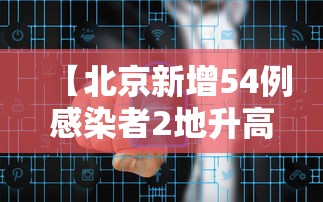 【北京新增54例感染者2地升高风险 → 北京新增风险地区最新】 【北京新增54例感染者2地升高风险 → 北京新增风险地区最新】