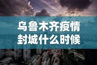 乌鲁木齐疫情封城什么时候解除：乌鲁木齐疫情封城什么时候解除 新闻