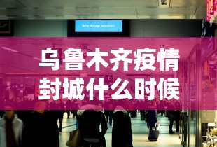 乌鲁木齐疫情封城什么时候解除:乌鲁木齐疫情封城什么时候解除 新闻 乌鲁木齐疫情封城什么时候解除:乌鲁木齐疫情封城什么时候解除 新闻