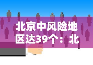 北京中风险地区达39个:北京中风险地区增6个 北京中风险地区达39个:北京中风险地区增6个