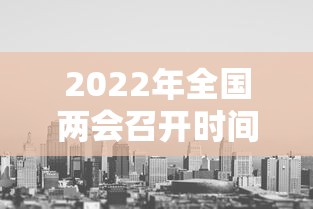 2022年全国两会召开时间（2022年全国两会召开时间确定）
