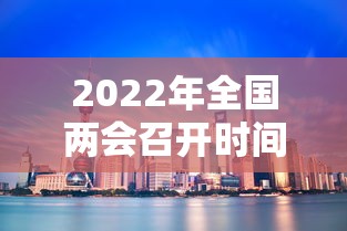 2022年全国两会召开时间（2022年全国两会召开时间确定）