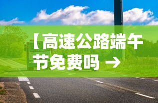 【高速公路端午节免费吗 → 高速端午节免费么】