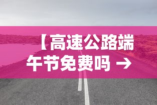 【高速公路端午节免费吗 → 高速端午节免费么】
