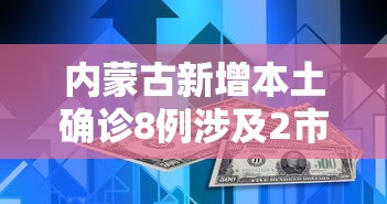内蒙古新增本土确诊8例涉及2市（内蒙古新增本土确诊详情）
