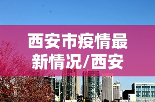 西安市疫情最新情况/西安市疫情情况?