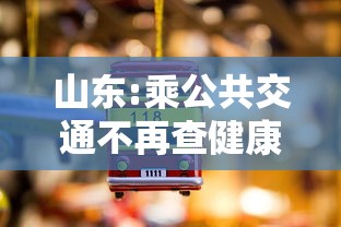 山东:乘公共交通不再查健康码核酸：山东乘公交车规定
