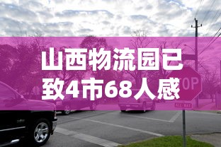 山西物流园已致4市68人感染：山西物流有限公司
