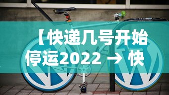 【快递几号开始停运2022 → 快递几号停运呀】