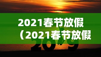 2021春节放假(2021春节放假通知) 2021春节放假(2021春节放假通知)