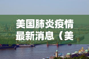美国肺炎疫情最新消息（美国肺炎疫情最新消息数据）