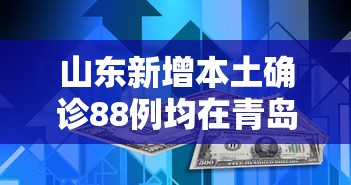 山东新增本土确诊88例均在青岛/山东青岛新增确诊病例