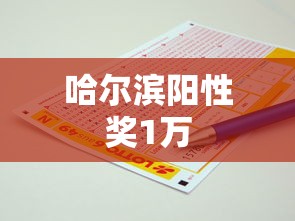 哈尔滨阳性奖1万 哈尔滨阳性奖1万