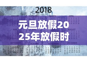 元旦放假2025年放假时间表：元旦放假2025年放假时间表格