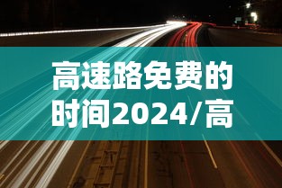 高速路免费的时间2024/高速免费时间2121