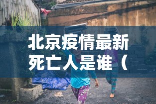 北京疫情最新死亡人是谁(北京疫情累计死亡人数) 北京疫情最新死亡人是谁(北京疫情累计死亡人数)