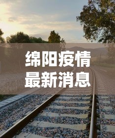 绵阳疫情最新消息今天：绵阳疫情最新消息活动轨迹