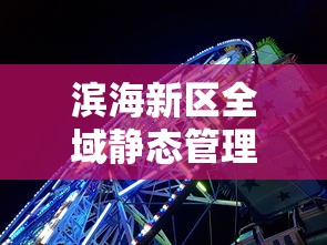 滨海新区全域静态管理(滨海新区让进吗) 滨海新区全域静态管理(滨海新区让进吗)