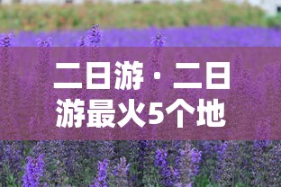 二日游 · 二日游最火5个地方 二日游 · 二日游最火5个地方