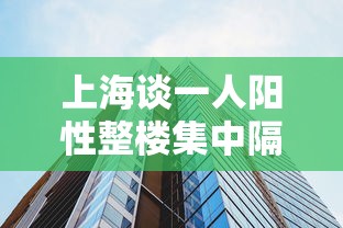 上海谈一人阳性整楼集中隔离:上海患者致55人隔离 上海谈一人阳性整楼集中隔离:上海患者致55人隔离
