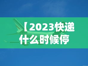 【2023快递什么时候停 → 2023快递什么时候停运】 【2023快递什么时候停 → 2023快递什么时候停运】