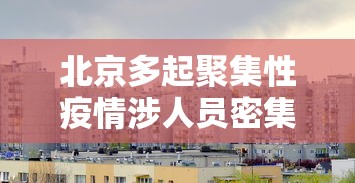 北京多起聚集性疫情涉人员密集场所：北京严控聚集性活动