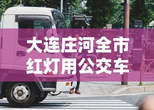大连庄河全市红灯用公交车封路