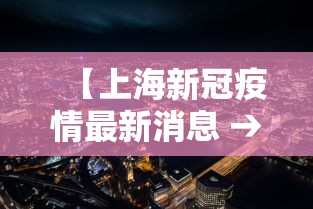 【上海新冠疫情最新消息 → 上海新冠病毒疫情最新情况】 【上海新冠疫情最新消息 → 上海新冠病毒疫情最新情况】
