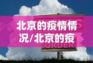 北京的疫情情况/北京的疫情最新通报