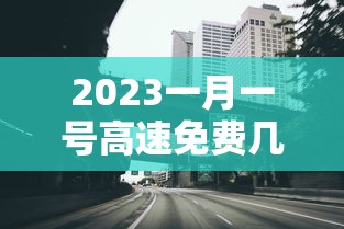 2023一月一号高速免费几天：2021年1月1号高速公路是不是免费
