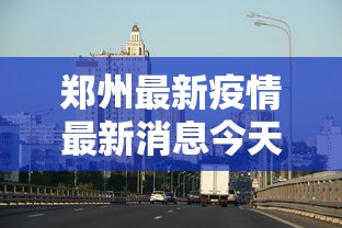郑州最新疫情最新消息今天 · 郑州最新疫情最新情况