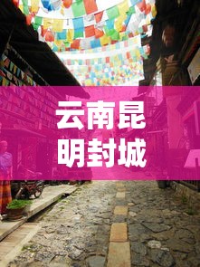 云南昆明封城最新消息2021:昆明封城最新信息 云南昆明封城最新消息2021:昆明封城最新信息