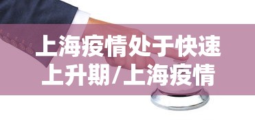 上海疫情处于快速上升期/上海疫情突然加重