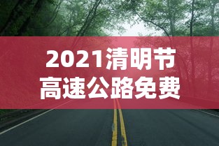 2021清明节高速公路免费吗? · 2021清明节高速公路免费吗最新消息 2021清明节高速公路免费吗? · 2021清明节高速公路免费吗最新消息