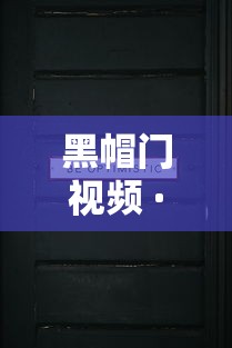 黑帽门视频 · 黑帽门有几段视频
