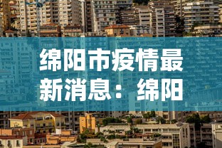 绵阳市疫情最新消息:绵阳市新冠疫情分布情况 绵阳市疫情最新消息:绵阳市新冠疫情分布情况