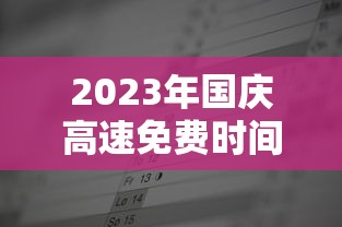 2023年国庆高速免费时间表公布日期（2021年国庆高速免费到什么时候）