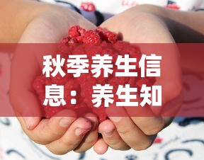 秋季养生信息:养生知识秋季养生 秋季养生信息:养生知识秋季养生