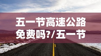 五一节高速公路免费吗?/五一节高速公路免费时间