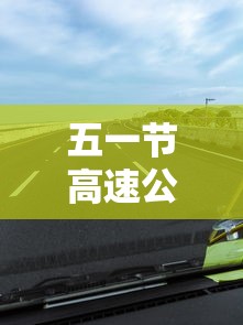 五一节高速公路免费吗?/五一节高速公路免费时间